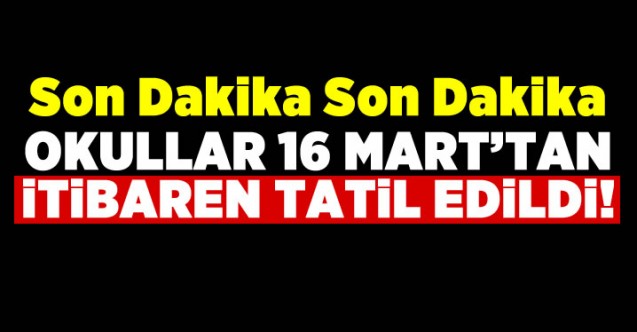 İlk, orta ve liseler, 16 Mart itibarıyla bir hafta tatil edildi