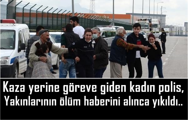 Kaza yerine göreve giden polis, yakınlarının ölüm haberini alınca yıkıldı..