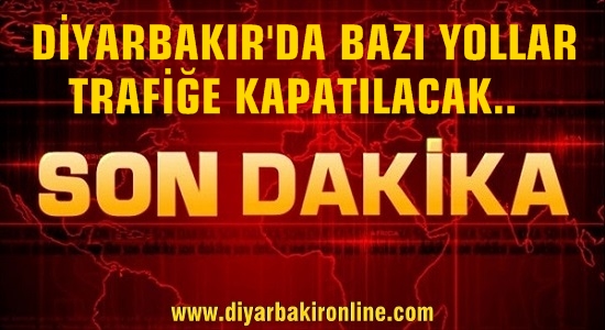 Diyarbakır’da Bazı Yollar Trafiğe Kapatılacak!!