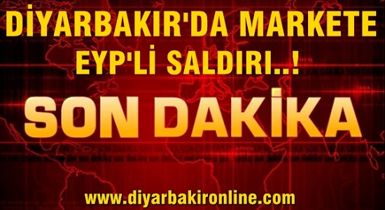 SON DAKİKA: Diyarbakır’da bir markete EYP’li saldırı.!!