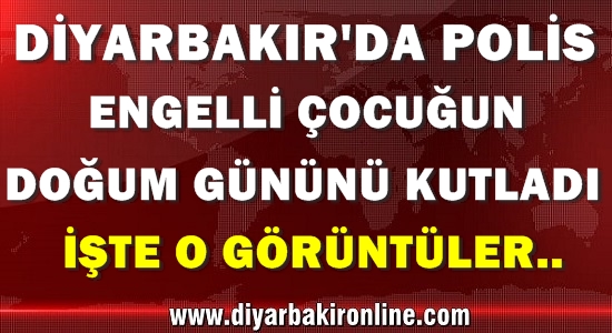 Diyarbakır’da Polis engelli çocuğun doğum gününü kutladı. İşte O Güzel Görüntüler..