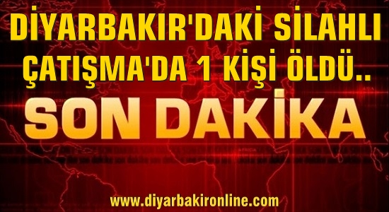 Diyarbakır’da silahlı çatışma: 1 ölü..