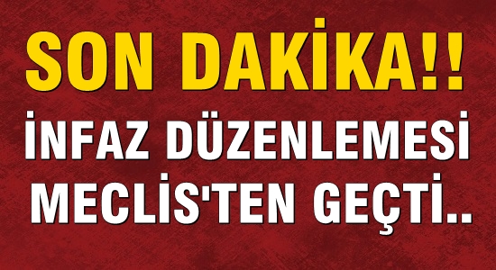 İnfaz düzenlemesi Meclis’ten geçerek yasalaştı..