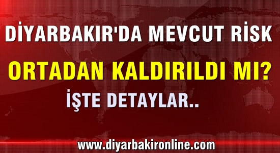 ‘Diyarbakır’da mevcut risk ortadan kaldırıldı mı?’