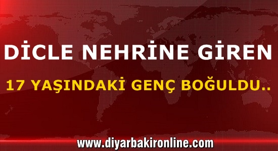 Dicle Nehri’nde bir genç boğuldu..