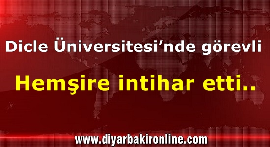Dicle Üniversitesi’nde görevli hemşire intihar etti..