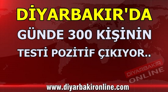 Diyarbakır’da günde 300 kişinin testi pozitif çıkıyor!