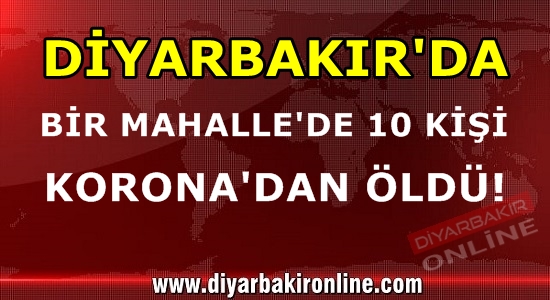 Diyarbakır’da bir mahalle’de 10 kişi korona’dan öldü!
