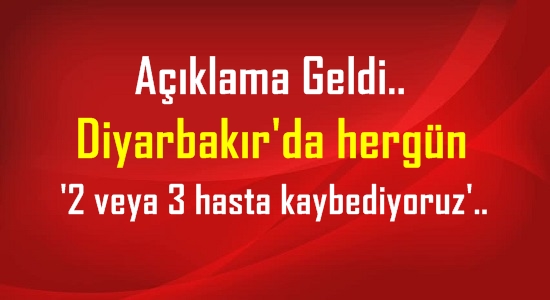 Diyarbakır’da hergün 2 – 3 hasta kaybediyoruz.!