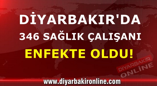 Diyarbakır’da toplam 346 sağlık çalışanı enfekte oldu!