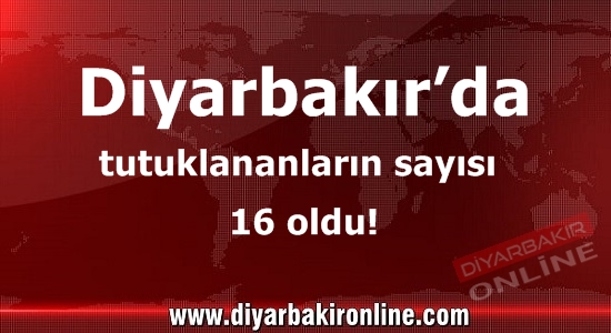 Diyarbakır’da tutuklananların sayısı 16 oldu!