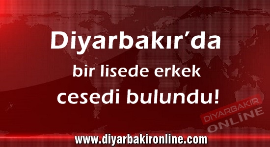 Diyarbakır’da bir lisede erkek cesedi bulundu!