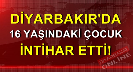 Diyarbakır’da 16 yaşındaki çocuk intihar etti!