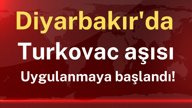 Diyarbakır’da Turkovac aşısı uygulanmaya başlandı!