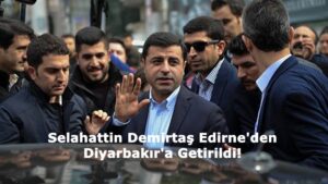 Selahattin Demirtaş Edirne'den Diyarbakır'a Getirildi!